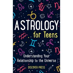 Press, Discover Astrology for Teens: Understanding Your Relationship to the Universe Press, Discover Astrology for Teens: Understanding Your Relationship to the Universe