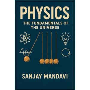 Mandavi, Sanjay Physics: The Fundamentals of The Universe (Academic Books By Sanjay Mandavi) Mandavi, Sanjay Physics: The Fundamentals of The Universe (Academic Books By Sanjay Mandavi)