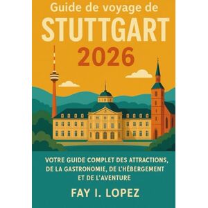 Lopez, Fay I. Guide de voyage de Stuttgart 2026: Votre guide complet des attractions, de la gastronomie, de l'hébergement et de l'aventure Lopez, Fay I. Guide de voyage de Stuttgart 2026: Votre guide complet des attractions, de la gastronomie, de l'hébergement et de l'aventure