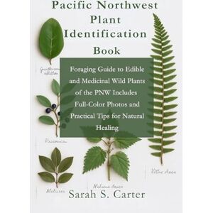 Carter, Sarah S Pacific Northwest Plant Identification Book: Foraging Guide to Edible and Medicinal Wild Plants of the PNW Includes Full-Color Photos and Practical ... Natural Healing (Excursions around the world) Carter, Sarah S Pacific Northwest Plant Identification Book: Foraging Guide to Edible and Medicinal Wild Plants of the PNW Includes Full-Color Photos and Practical ... Natural Healing (Excursions around the world)