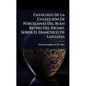 De Auset, Francisco Laiglesia y Catàlogo De La ColecciÃ3n De Porcelanas Del Buen Retiro Del Excmo. Señor D. Francisco De Laiglesia De Auset, Francisco Laiglesia y Catàlogo De La ColecciÃ3n De Porcelanas Del Buen Retiro Del Excmo. Señor D. Francisco De Laiglesia
