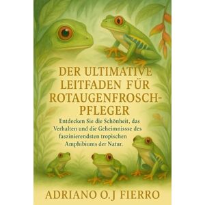 O.J FIERRO, ADRIANO DER ULTIMATIVE LEITFADEN FÜR ROTAUGENFROSCH-PFLEGER: Entdecken Sie die Schönheit, das Verhalten und die Geheimnisse des faszinierendsten tropischen Amphibiums der Natur. O.J FIERRO, ADRIANO DER ULTIMATIVE LEITFADEN FÜR ROTAUGENFROSCH-PFLEGER: Entdecken Sie die Schönheit, das Verhalten und die Geheimnisse des faszinierendsten tropischen Amphibiums der Natur.