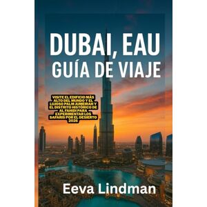 LINDMAN, EEVA DUBAI, EAU GUIA DE VIAJE: Visite el edificio mas alto del mundo y el lujoso Palm Jumeirah y el distrito historico de Al Fahidi para experimentar los safaris por el desierto 2026 LINDMAN, EEVA DUBAI, EAU GUIA DE VIAJE: Visite el edificio mas alto del mundo y el lujoso Palm Jumeirah y el distrito historico de Al Fahidi para experimentar los safaris por el desierto 2026