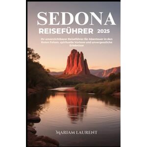 Laurent, Mariam Sedona Reiseführer 2025: Ihr unverzichtbarer Reiseführer für Abenteuer in den Roten Felsen, spirituelle Vortexe und unvergessliche Erlebnisse Laurent, Mariam Sedona Reiseführer 2025: Ihr unverzichtbarer Reiseführer für Abenteuer in den Roten Felsen, spirituelle Vortexe und unvergessliche Erlebnisse