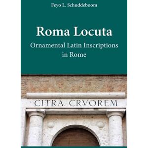 Schuddeboom, Feyo L. Roma Locuta: Ornamental Latin Inscriptions in Rome Schuddeboom, Feyo L. Roma Locuta: Ornamental Latin Inscriptions in Rome