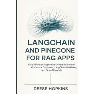 Hopkins, Deese LangChain and Pinecone for RAG Apps: Build Retrieval-Augmented Generation Systems with Vector Databases, LangChain Workflows, and OpenAI Models Hopkins, Deese LangChain and Pinecone for RAG Apps: Build Retrieval-Augmented Generation Systems with Vector Databases, LangChain Workflows, and OpenAI Models