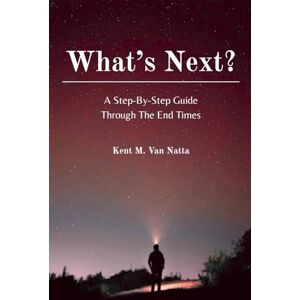 Van Natta, Kent Monroe What's Next: A Step-By-Step Guide Through The End Times Van Natta, Kent Monroe What's Next: A Step-By-Step Guide Through The End Times