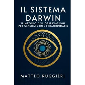 Ruggieri, Matteo Il Sistema Darwin: Il Metodo dell'Osservazione per Generare Idee Straordinarie: Apprendi le abitudini delle grandi menti per risolvere problemi, stimolare la creatività e trasformare il tuo pensiero Ruggieri, Matteo Il Sistema Darwin: Il Metodo dell'Osservazione per Generare Idee Straordinarie: Apprendi le abitudini delle grandi menti per risolvere problemi, stimolare la creatività e trasformare il tuo pensiero