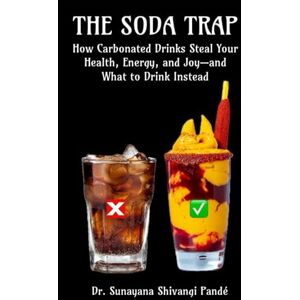 Shivangi Pande, Dr. Sunayana The Soda Trap: How Carbonated Drinks Steal Your Health, Energy, and Joy—and What to Drink Instead (Life in the Bliss Lane) Shivangi Pande, Dr. Sunayana The Soda Trap: How Carbonated Drinks Steal Your Health, Energy, and Joy—and What to Drink Instead (Life in the Bliss Lane)