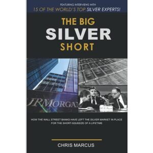 Marcus, Chris The Big Silver Short: How The Wall Street Banks Have Left The Silver Market In Place For The Short-Squeeze Of A Lifetime Marcus, Chris The Big Silver Short: How The Wall Street Banks Have Left The Silver Market In Place For The Short-Squeeze Of A Lifetime