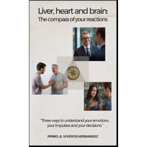 Viveros Hernández, Primo José Luis Liver, heart, and brain: the compass of your reactions: Three ways to understand your emotions, your impulses and your decisions Viveros Hernández, Primo José Luis Liver, heart, and brain: the compass of your reactions: Three ways to understand your emotions, your impulses and your decisions