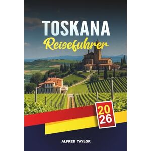 Taylor TOSKANA REISEFÜHRER 2026: Entdecken Sie die Toskana: Der Schiefe Turm von Pisa, Kunstschätze von Florenz & Olio d'Oliva Verkostungen Taylor TOSKANA REISEFÜHRER 2026: Entdecken Sie die Toskana: Der Schiefe Turm von Pisa, Kunstschätze von Florenz & Olio d'Oliva Verkostungen