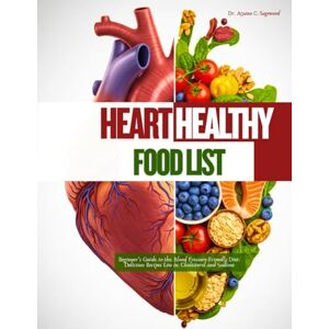 Sagewood, Dr. Aiyana C. Heart Healthy Food List: Beginner's Guide to the Blood Pressure-Friendly Diet: Delicious Recipes Low in Cholesterol and Sodium Sagewood, Dr. Aiyana C. Heart Healthy Food List: Beginner's Guide to the Blood Pressure-Friendly Diet: Delicious Recipes Low in Cholesterol and Sodium