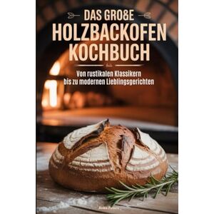 Peters, Anke Das große Holzbackofen Kochbuch: Von rustikalen Klassikern bis zu modernen Lieblingsgerichten Peters, Anke Das große Holzbackofen Kochbuch: Von rustikalen Klassikern bis zu modernen Lieblingsgerichten