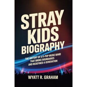 Graham, Wyatt R. STRAY KIDS BIOGRAPHY: The History of a k-pop music Band That Broke Boundaries and Redefined a generation Graham, Wyatt R. STRAY KIDS BIOGRAPHY: The History of a k-pop music Band That Broke Boundaries and Redefined a generation