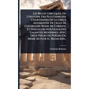 Bedacier, Catherine Les Belles Grecques, Ou L'histoire Des Plus Fameuses Courtisanes De La Grece Augmentee De Celle De Cleobuline Reine De Corinte, Et Dialogues Nouveaux ... De Poësies Du MÃame Auteur (c. Bedacier)... Bedacier, Catherine Les Belles Grecques, Ou L'histoire Des Plus Fameuses Courtisanes De La Grece Augmentee De Celle De Cleobuline Reine De Corinte, Et Dialogues Nouveaux ... De Poësies Du MÃame Auteur (c. Bedacier)...