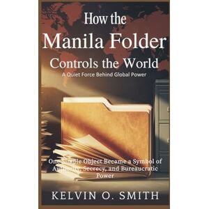 O. Smith, Kelvin How the Manila Folder Controls the World: A Quiet Force Behind Global Power (discover something new everyday) O. Smith, Kelvin How the Manila Folder Controls the World: A Quiet Force Behind Global Power (discover something new everyday)