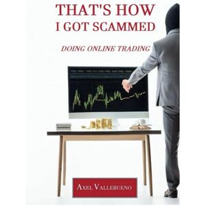 Vallebueno, Axel That's How I Got Scammed Doing Online Trading: Financial Education for Investors. Avoid Financial Fraud in Online Trading by Learning How Scammers ... True Story of Falling Victim to a Forex Scam. Vallebueno, Axel That's How I Got Scammed Doing Online Trading: Financial Education for Investors. Avoid Financial Fraud in Online Trading by Learning How Scammers ... True Story of Falling Victim to a Forex Scam.