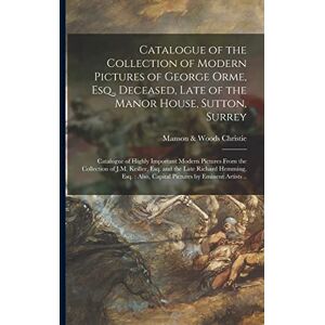 Catalogue of the Collection of Modern Pictures of George Orme, Esq., Deceased, Late of the Manor House, Sutton, Surrey; Catalogue of Highly Important ... and the Late Richard Hemming, Esq.: Also, ... Catalogue of the Collection of Modern Pictures of George Orme, Esq., Deceased, Late of the Manor House, Sutton, Surrey; Catalogue of Highly Important ... and the Late Richard Hemming, Esq.: Also, ...