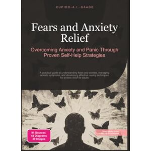 Saage, Cupido A.I. Fears and Anxiety Relief: Overcoming Anxiety and Panic Through Proven Self-Help Strategies Saage, Cupido A.I. Fears and Anxiety Relief: Overcoming Anxiety and Panic Through Proven Self-Help Strategies