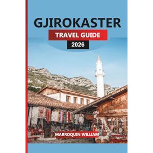 WILLIAM, MARROQUIN GJIROKASTER TRAVEL GUIDE 2026: Explore the UNESCO World Heritage City, Ottoman Architecture, and Authentic Albanian Cuisine WILLIAM, MARROQUIN GJIROKASTER TRAVEL GUIDE 2026: Explore the UNESCO World Heritage City, Ottoman Architecture, and Authentic Albanian Cuisine