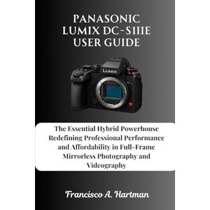 Hartman, Francisco A. Panasonic Lumix DC-S1IIE User Guide: The Essential Hybrid Powerhouse Redefining Professional Performance and Affordability in Full-Frame Mirrorless Photography and Videography Hartman, Francisco A. Panasonic Lumix DC-S1IIE User Guide: The Essential Hybrid Powerhouse Redefining Professional Performance and Affordability in Full-Frame Mirrorless Photography and Videography