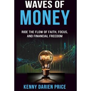 Price, Kenny Darien Waves of Money: Ride the Flow of Faith, Focus, and Financial Freedom Price, Kenny Darien Waves of Money: Ride the Flow of Faith, Focus, and Financial Freedom