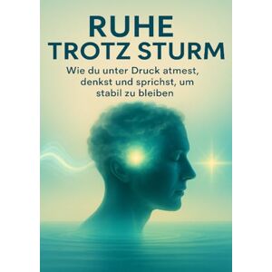 Sommer, Julia Ruhe trotz Sturm: Wie du unter Druck atmest, denkst und sprichst, um stabil zu bleiben Sommer, Julia Ruhe trotz Sturm: Wie du unter Druck atmest, denkst und sprichst, um stabil zu bleiben