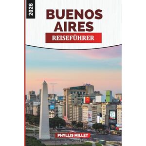 MILLET, PHYLLIS BUENOS AIRES Reiseführer 2026: Kunst, Geschichte und kulinarische Reisen durch Palermo, San Telmo und La Boca MILLET, PHYLLIS BUENOS AIRES Reiseführer 2026: Kunst, Geschichte und kulinarische Reisen durch Palermo, San Telmo und La Boca