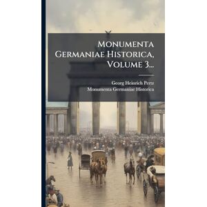 Pertz, Georg Heinrich Monumenta Germaniae Historica, Volume 3... Pertz, Georg Heinrich Monumenta Germaniae Historica, Volume 3...