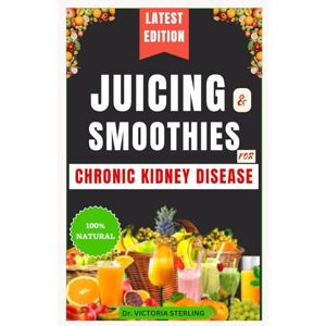 Sterling, Dr. Victoria JUICING & SMOOTHIES FOR CHRONIC KIDNEY DISEASE: Quick and easy wholesome blend recipes to lower blood pressure and support optimal renal function Sterling, Dr. Victoria JUICING & SMOOTHIES FOR CHRONIC KIDNEY DISEASE: Quick and easy wholesome blend recipes to lower blood pressure and support optimal renal function