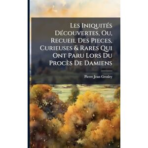 Grosley, Pierre Jean Les IniquitÃ(c)s DÃ(c)couvertes, Ou, Recueil Des Pieces, Curieuses & Rares Qui Ont Paru Lors Du Procès De Damiens Grosley, Pierre Jean Les IniquitÃ(c)s DÃ(c)couvertes, Ou, Recueil Des Pieces, Curieuses & Rares Qui Ont Paru Lors Du Procès De Damiens
