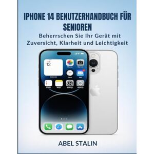 STALIN, ABEL IPHONE 14 BENUTZERHANDBUCH FÜR SENIOREN: Beherrschen Sie Ihr Gerät mit Zuversicht, Klarheit und Leichtigkeit STALIN, ABEL IPHONE 14 BENUTZERHANDBUCH FÜR SENIOREN: Beherrschen Sie Ihr Gerät mit Zuversicht, Klarheit und Leichtigkeit