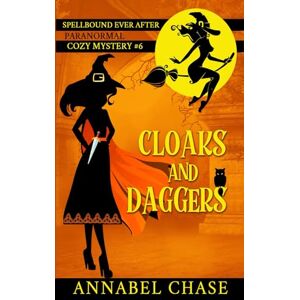 Chase, Annabel Cloaks and Daggers: 6 (Spellbound Ever After Paranormal Cozy Mystery) Chase, Annabel Cloaks and Daggers: 6 (Spellbound Ever After Paranormal Cozy Mystery)