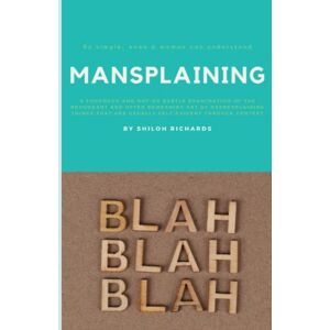 Richards, Shiloh Mansplaining: A Thorough and Not-So-Subtle Examination of the Redundant and Often Demeaning Art of Overexplaining Things that are Usually Self-Evident Through Context Richards, Shiloh Mansplaining: A Thorough and Not-So-Subtle Examination of the Redundant and Often Demeaning Art of Overexplaining Things that are Usually Self-Evident Through Context