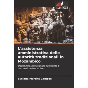 Martins Campos, Luciana L'assistenza amministrativa delle autorità tradizionali in Mozambico: Eredità dello Stato coloniale o possibilità di democratizzazione sociale Martins Campos, Luciana L'assistenza amministrativa delle autorità tradizionali in Mozambico: Eredità dello Stato coloniale o possibilità di democratizzazione sociale
