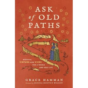 Hamman, Grace Ask of Old Paths: Medieval Virtues and Vices for a Whole and Holy Life Hamman, Grace Ask of Old Paths: Medieval Virtues and Vices for a Whole and Holy Life