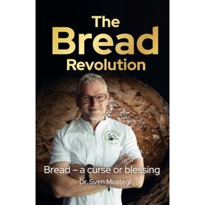 Mostegl, Dr. Sven The Bread Revolution: Why grain is healthier than many people think, and how we can use it to feed the world Mostegl, Dr. Sven The Bread Revolution: Why grain is healthier than many people think, and how we can use it to feed the world