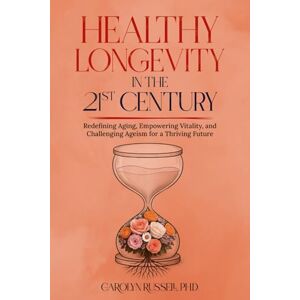 Russell, Carolyn Healthy Longevity in the 21st Century: Redefining Aging, Empowering Vitality, and Challenging Ageism for a Thriving Future Russell, Carolyn Healthy Longevity in the 21st Century: Redefining Aging, Empowering Vitality, and Challenging Ageism for a Thriving Future