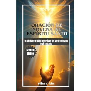 J. Colon, William ORACIÓN DE NOVENA AL ESPÍRITU SANTO: Un diario de oración a través de los siete dones del Espíritu Santo J. Colon, William ORACIÓN DE NOVENA AL ESPÍRITU SANTO: Un diario de oración a través de los siete dones del Espíritu Santo