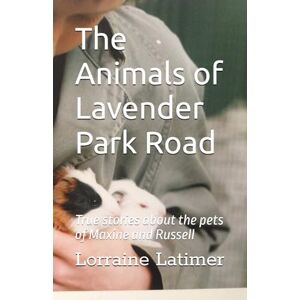 Latimer, Dr Lorraine Rose The Animals of Lavender Park Road: True Stories about the Pets of Maxine and Russell Latimer, Dr Lorraine Rose The Animals of Lavender Park Road: True Stories about the Pets of Maxine and Russell
