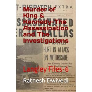 Dwivedi, Ratnesh Murder of King & Kennedy-The Assassination and The Investigations: Langley Files-6 Dwivedi, Ratnesh Murder of King & Kennedy-The Assassination and The Investigations: Langley Files-6