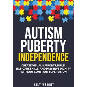 Wright, Lily Autism Puberty Independence: Create Visual Supports, Build Self-Care Skills, and Preserve Dignity Without Constant Supervision Wright, Lily Autism Puberty Independence: Create Visual Supports, Build Self-Care Skills, and Preserve Dignity Without Constant Supervision