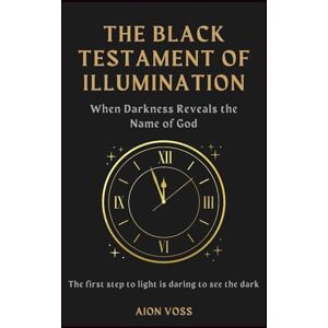 Voss The Black Testament of Illumination: When Darkness Reveals the Name of God Voss The Black Testament of Illumination: When Darkness Reveals the Name of God