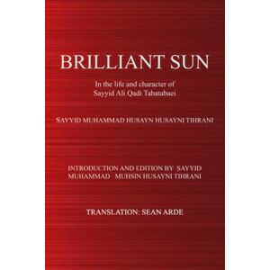 HUSAYNI TIHRANI, SAYYID MUHAMMAD HUSAYN BRILLIANT SUN: In the life and character of Sayyid Ali Qadi Tabatabaei HUSAYNI TIHRANI, SAYYID MUHAMMAD HUSAYN BRILLIANT SUN: In the life and character of Sayyid Ali Qadi Tabatabaei