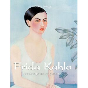 Souter, Gerry Frida Kahlo: Douleur, passion et peinture Souter, Gerry Frida Kahlo: Douleur, passion et peinture