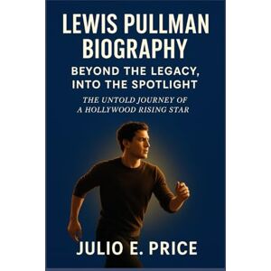 PRICE, JULIO E. LEWIS PULLMAN BIOGRAPHY BEYOND THE LEGACY, INTO THE SPOTLIGHT: THE UNTOLD JOURNEY OF A HOLLYWOOD RISING STAR PRICE, JULIO E. LEWIS PULLMAN BIOGRAPHY BEYOND THE LEGACY, INTO THE SPOTLIGHT: THE UNTOLD JOURNEY OF A HOLLYWOOD RISING STAR