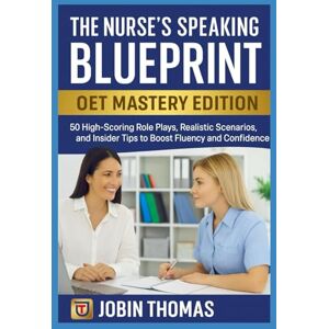 Thomas, Jobin The Nurse’s Speaking Blueprint – OET Mastery Edition: 50 High-Scoring Role Plays, Realistic Scenarios, and Insider Tips to Boost Fluency and Confidence Thomas, Jobin The Nurse’s Speaking Blueprint – OET Mastery Edition: 50 High-Scoring Role Plays, Realistic Scenarios, and Insider Tips to Boost Fluency and Confidence