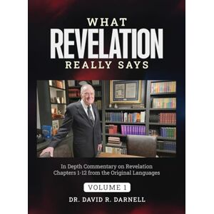 Darnell, Dr David R What Revelation Really Says Darnell, Dr David R What Revelation Really Says