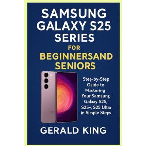 King, Gerald Samsung Galaxy S25 Series for Beginner’s and Seniors: Step By Step Guide to Mastering Your Samsung Galaxy S25, S25+, S25 Ultra in Simple Steps King, Gerald Samsung Galaxy S25 Series for Beginner’s and Seniors: Step By Step Guide to Mastering Your Samsung Galaxy S25, S25+, S25 Ultra in Simple Steps